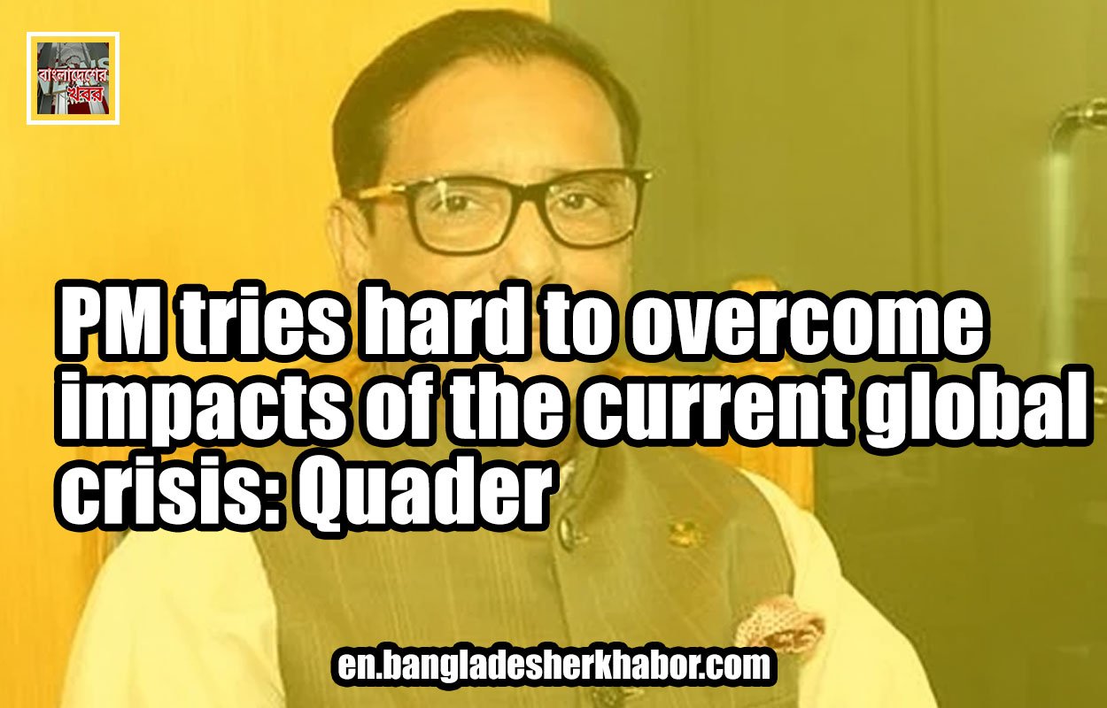 PM tries hard to overcome impacts of the current global crisis: Quader