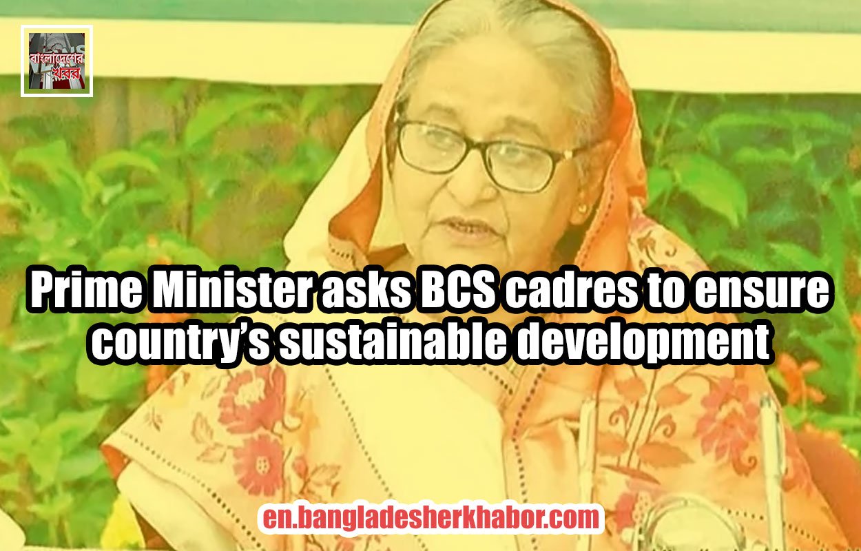Prime Minister asks BCS cadres to ensure country’s sustainable development