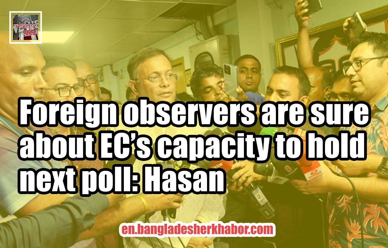 Foreign observers are sure about EC’s capacity to hold next poll: Hasan