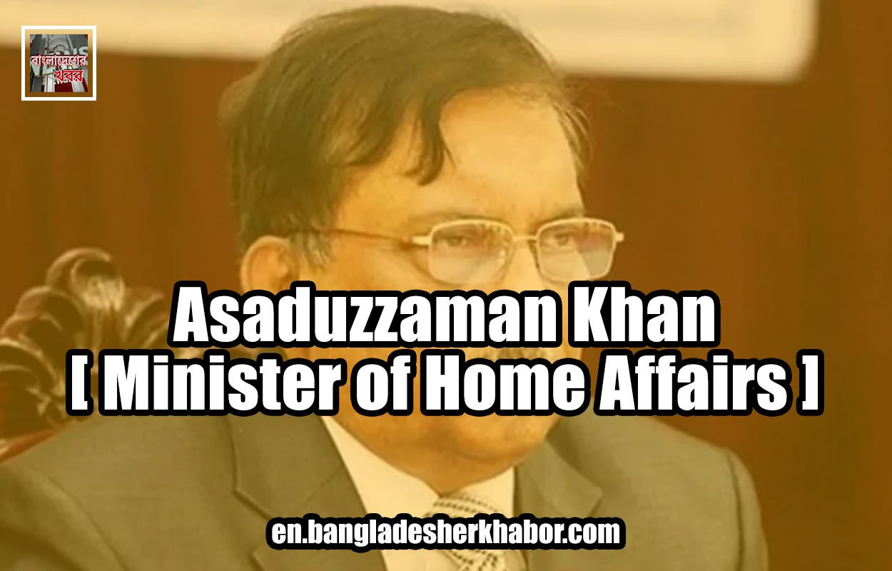 Asaduzzaman Khan [ Minister of Home Affairs ]