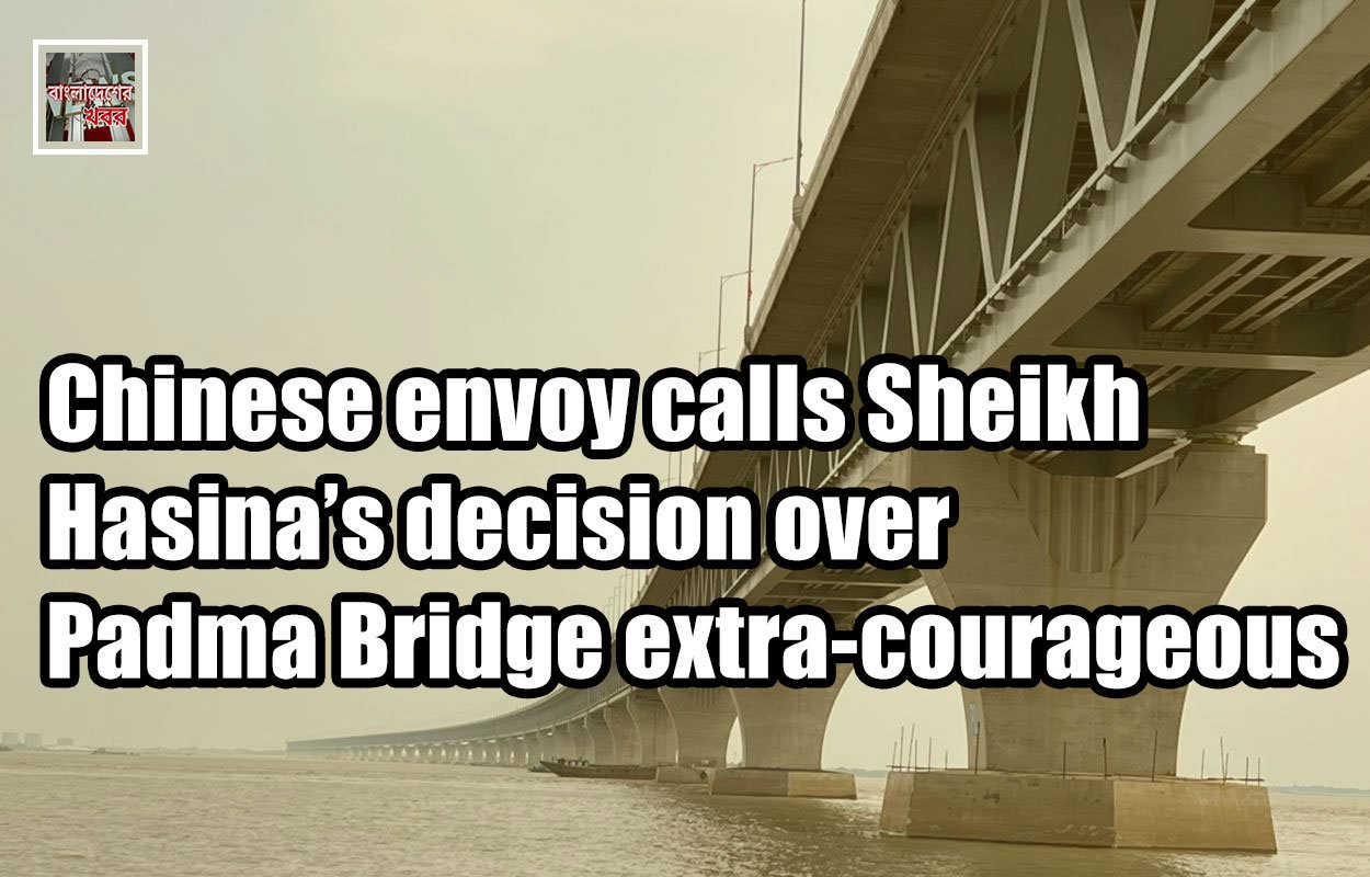 Chinese envoy calls Sheikh Hasina’s decision over Padma Bridge extra-courageous