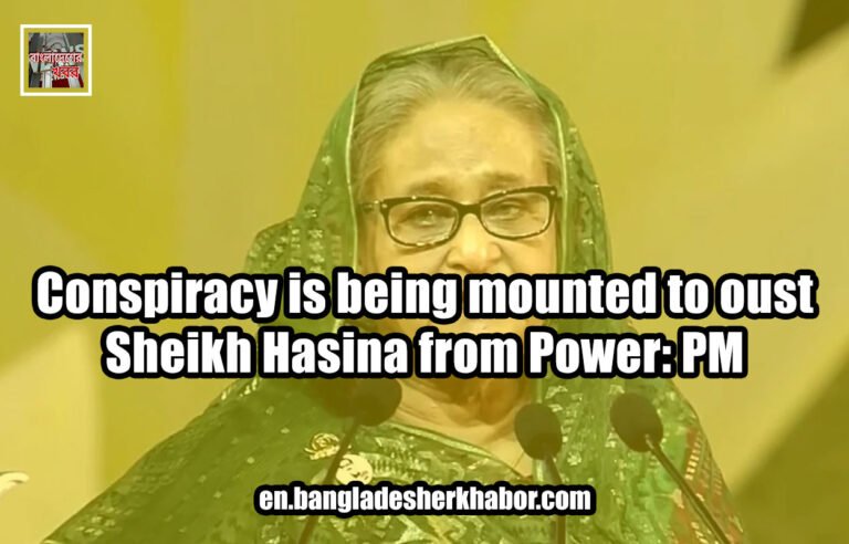 Conspiracy is being mounted to oust Sheikh Hasina from Power: PM