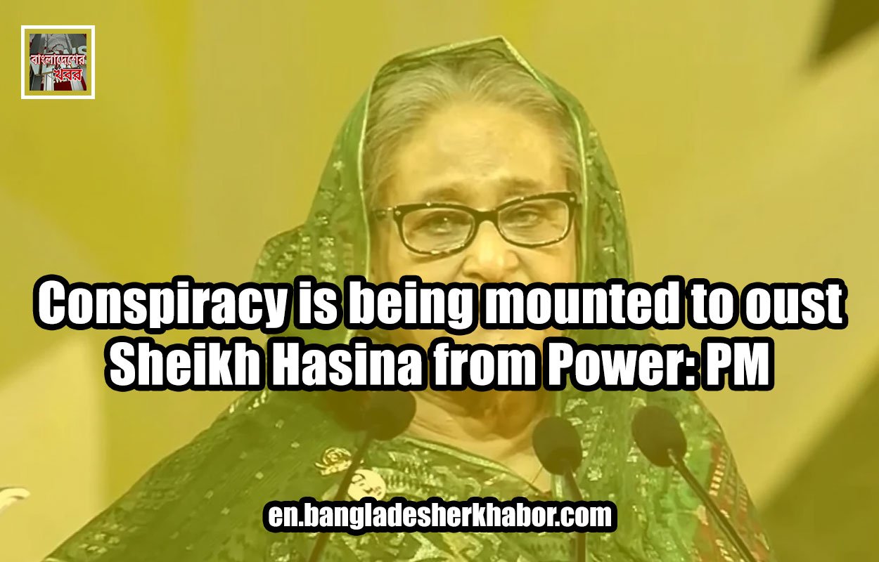 Conspiracy is being mounted to oust Sheikh Hasina from Power: PM