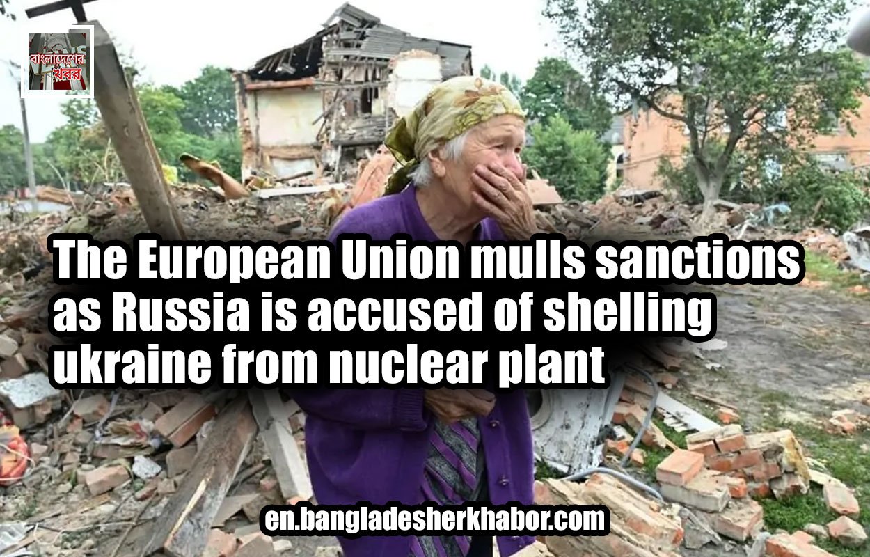 The European Union mulls sanctions as Russia is accused of shelling ukraine from nuclear plant